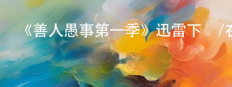 安冬冬發布《善人愚事第一季》迅雷下載/在線觀看-都市情感-美劇天堂